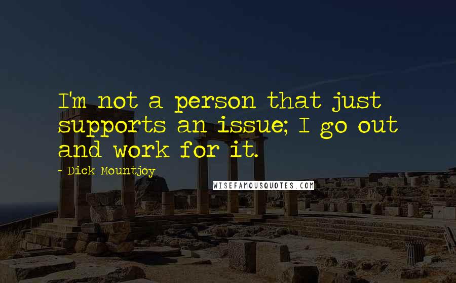 Dick Mountjoy Quotes: I'm not a person that just supports an issue; I go out and work for it.