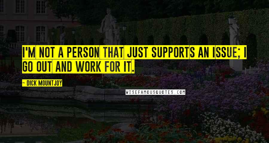 Dick Mountjoy Quotes: I'm not a person that just supports an issue; I go out and work for it.