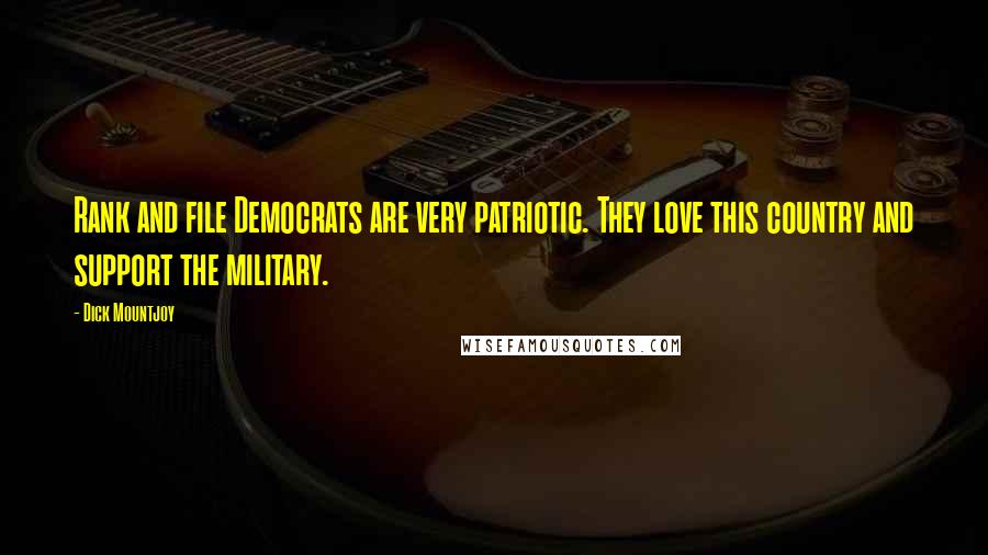 Dick Mountjoy Quotes: Rank and file Democrats are very patriotic. They love this country and support the military.