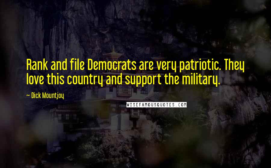 Dick Mountjoy Quotes: Rank and file Democrats are very patriotic. They love this country and support the military.
