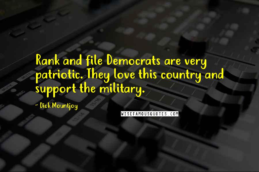 Dick Mountjoy Quotes: Rank and file Democrats are very patriotic. They love this country and support the military.