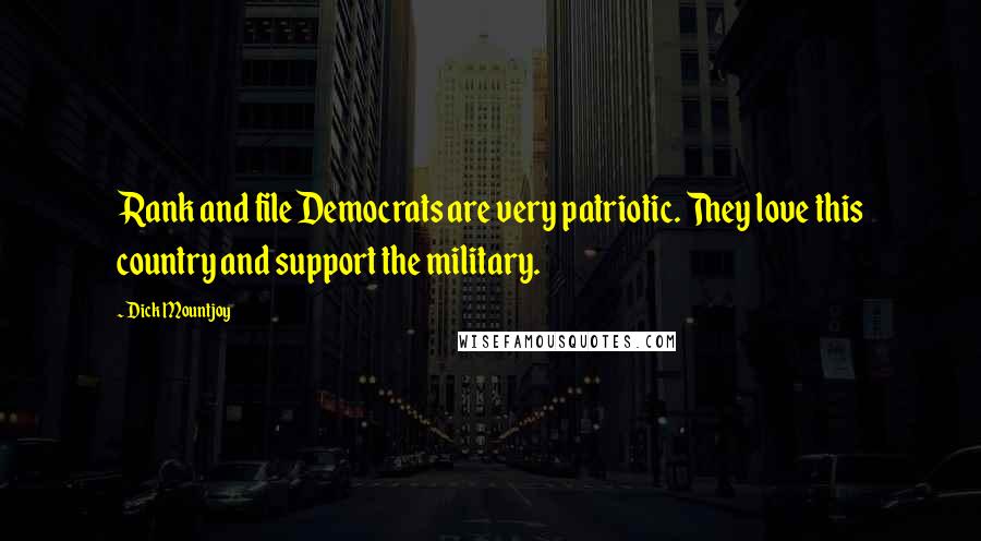 Dick Mountjoy Quotes: Rank and file Democrats are very patriotic. They love this country and support the military.