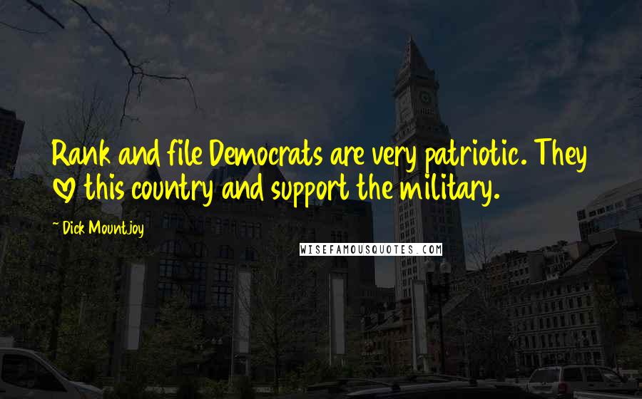 Dick Mountjoy Quotes: Rank and file Democrats are very patriotic. They love this country and support the military.