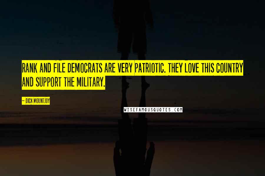 Dick Mountjoy Quotes: Rank and file Democrats are very patriotic. They love this country and support the military.