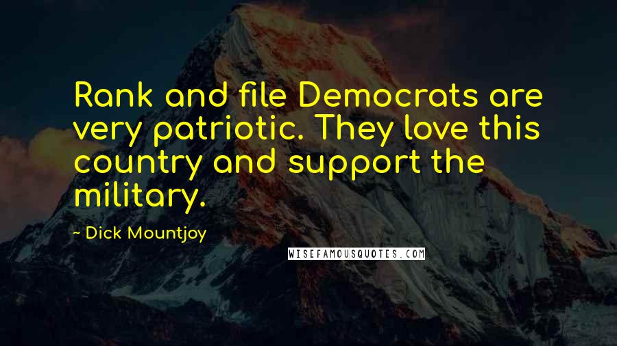 Dick Mountjoy Quotes: Rank and file Democrats are very patriotic. They love this country and support the military.