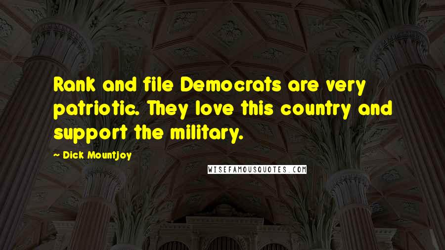 Dick Mountjoy Quotes: Rank and file Democrats are very patriotic. They love this country and support the military.