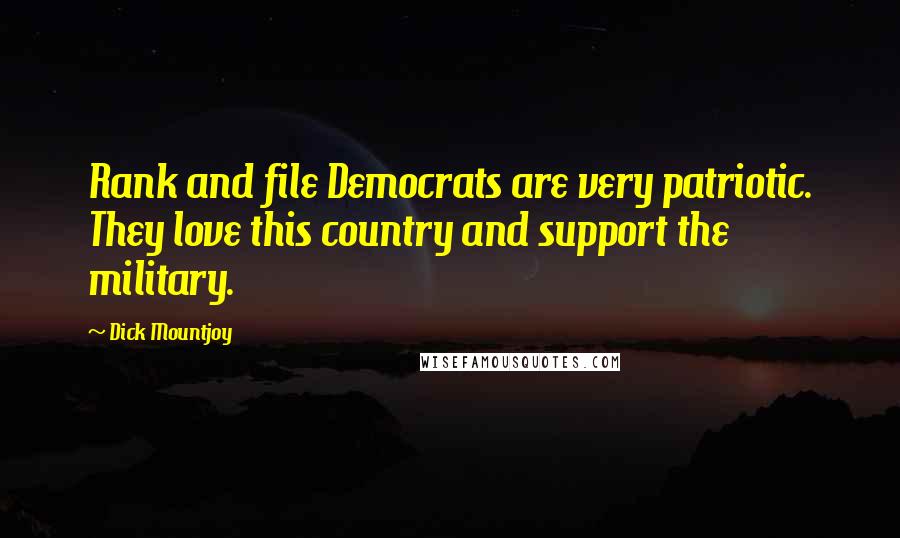 Dick Mountjoy Quotes: Rank and file Democrats are very patriotic. They love this country and support the military.