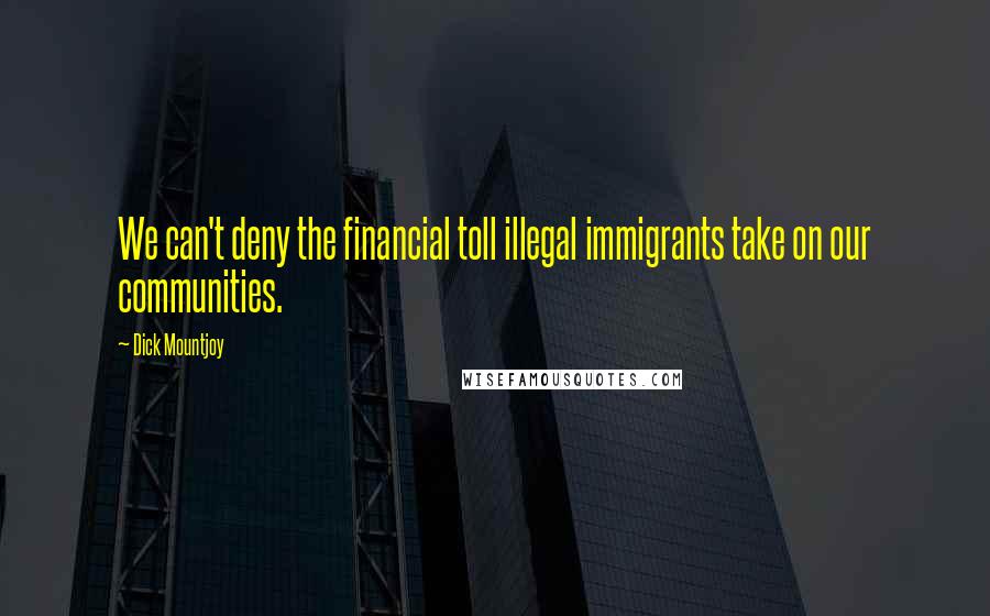 Dick Mountjoy Quotes: We can't deny the financial toll illegal immigrants take on our communities.