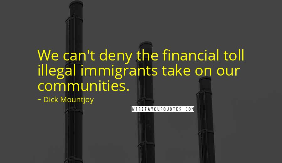 Dick Mountjoy Quotes: We can't deny the financial toll illegal immigrants take on our communities.