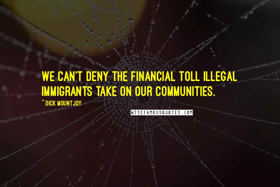 Dick Mountjoy Quotes: We can't deny the financial toll illegal immigrants take on our communities.