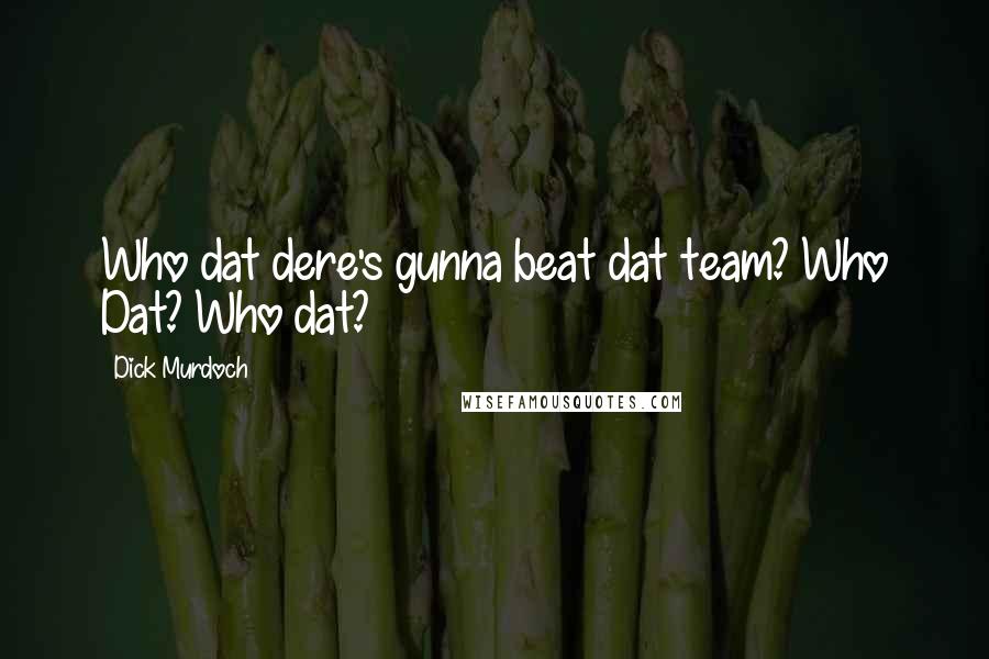 Dick Murdoch Quotes: Who dat dere's gunna beat dat team? Who Dat? Who dat?