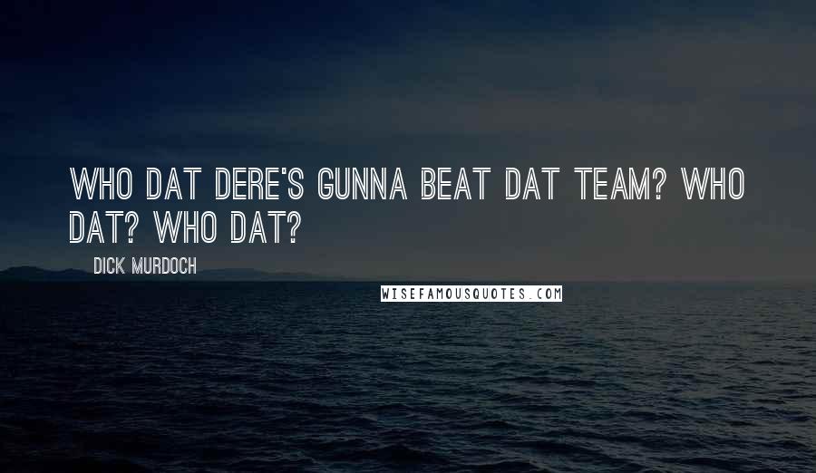 Dick Murdoch Quotes: Who dat dere's gunna beat dat team? Who Dat? Who dat?