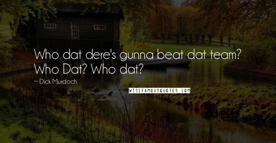 Dick Murdoch Quotes: Who dat dere's gunna beat dat team? Who Dat? Who dat?