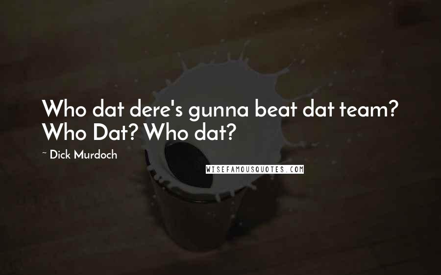 Dick Murdoch Quotes: Who dat dere's gunna beat dat team? Who Dat? Who dat?