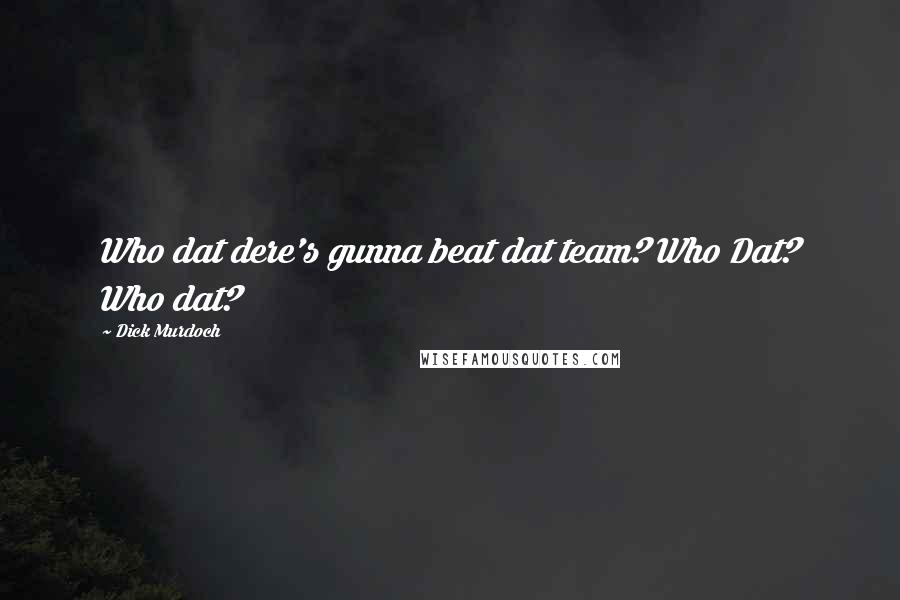 Dick Murdoch Quotes: Who dat dere's gunna beat dat team? Who Dat? Who dat?