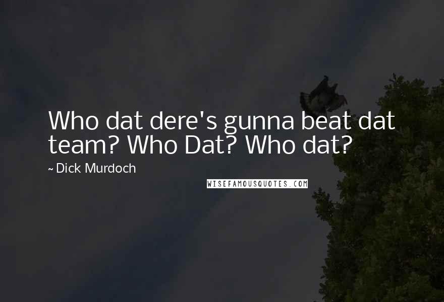 Dick Murdoch Quotes: Who dat dere's gunna beat dat team? Who Dat? Who dat?