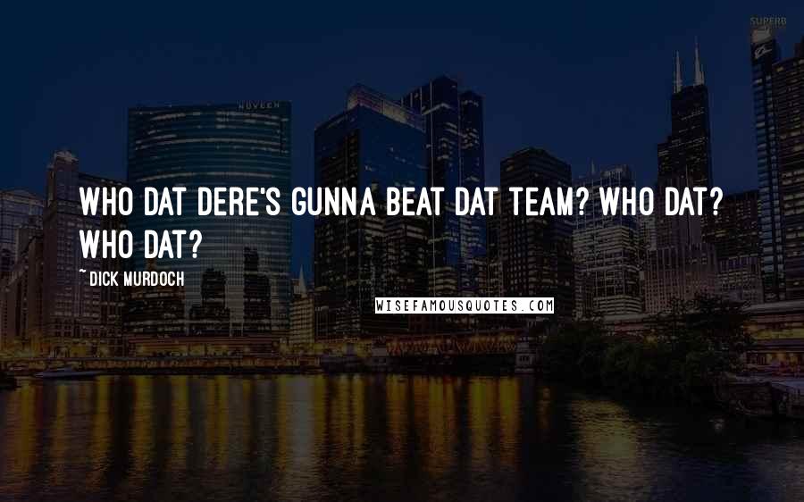 Dick Murdoch Quotes: Who dat dere's gunna beat dat team? Who Dat? Who dat?