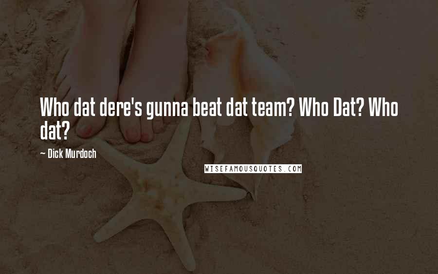 Dick Murdoch Quotes: Who dat dere's gunna beat dat team? Who Dat? Who dat?