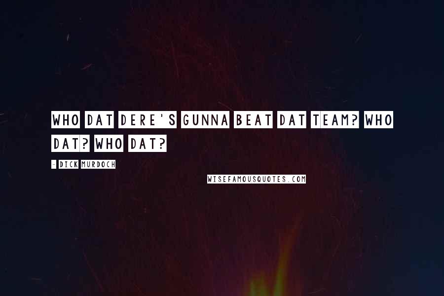Dick Murdoch Quotes: Who dat dere's gunna beat dat team? Who Dat? Who dat?