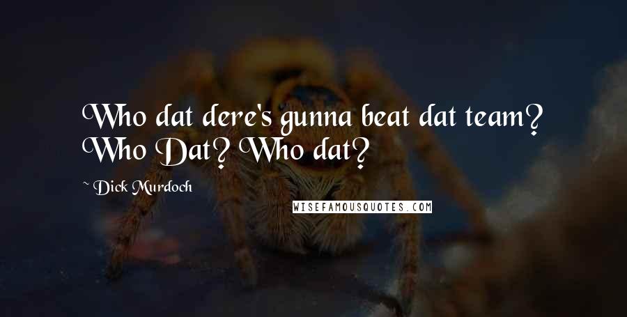 Dick Murdoch Quotes: Who dat dere's gunna beat dat team? Who Dat? Who dat?
