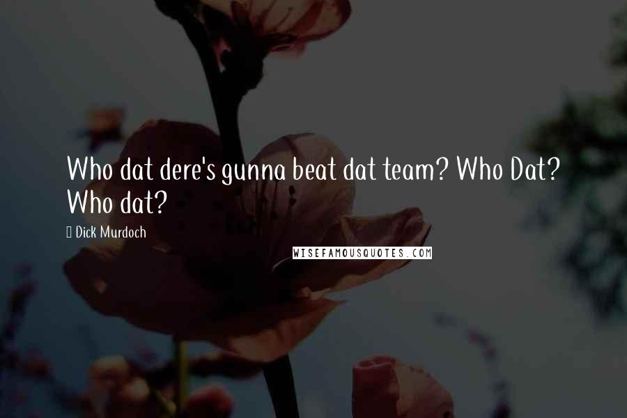 Dick Murdoch Quotes: Who dat dere's gunna beat dat team? Who Dat? Who dat?