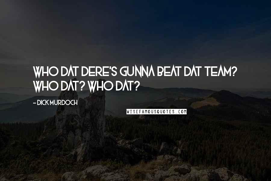 Dick Murdoch Quotes: Who dat dere's gunna beat dat team? Who Dat? Who dat?