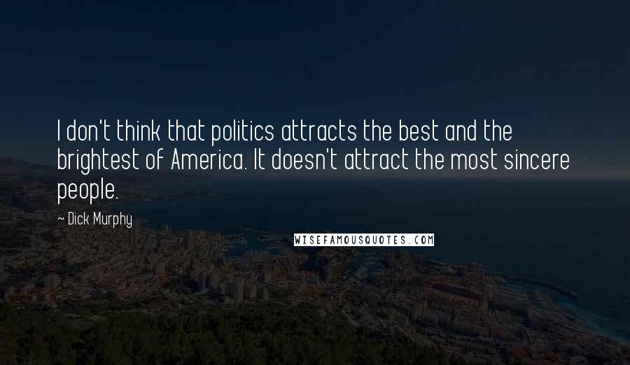 Dick Murphy Quotes: I don't think that politics attracts the best and the brightest of America. It doesn't attract the most sincere people.