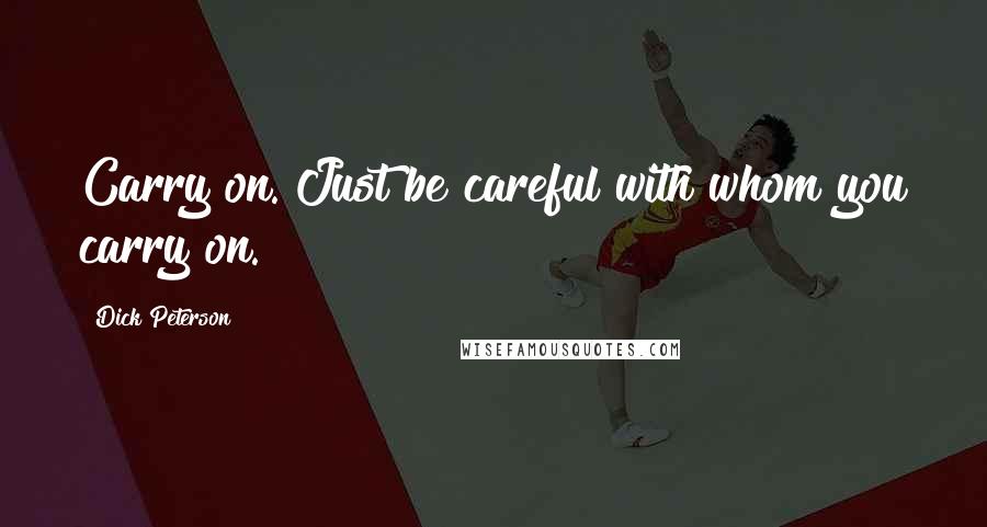 Dick Peterson Quotes: Carry on. Just be careful with whom you carry on.