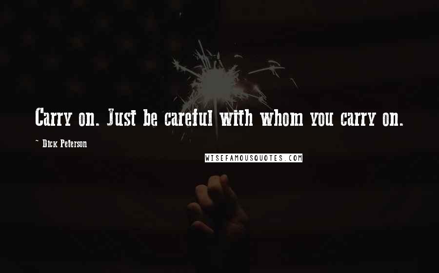 Dick Peterson Quotes: Carry on. Just be careful with whom you carry on.