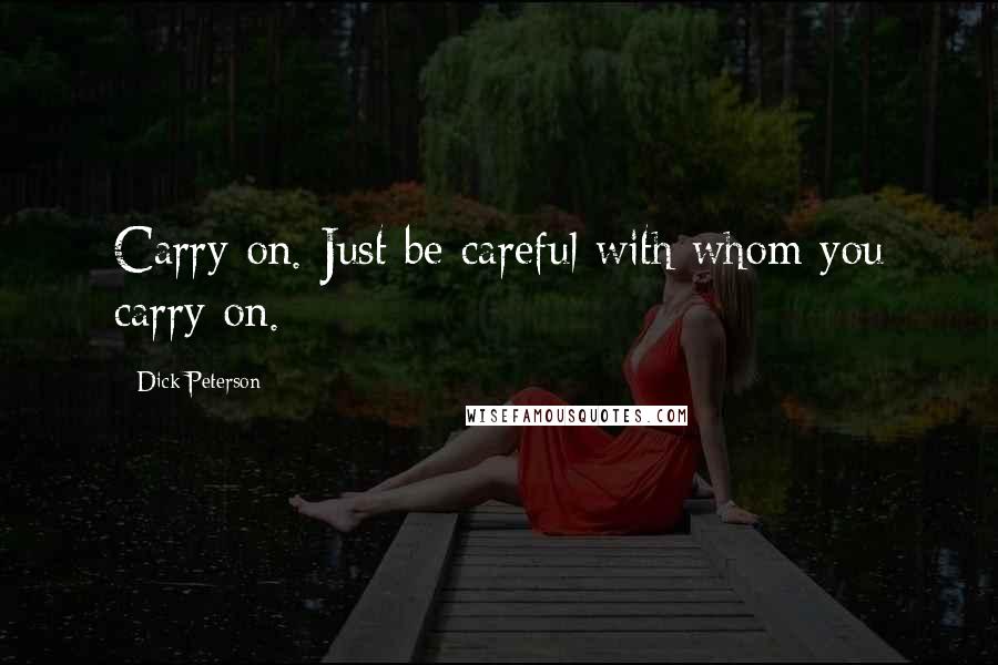 Dick Peterson Quotes: Carry on. Just be careful with whom you carry on.