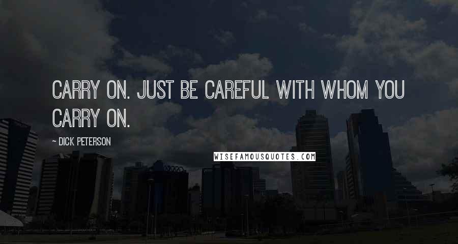 Dick Peterson Quotes: Carry on. Just be careful with whom you carry on.