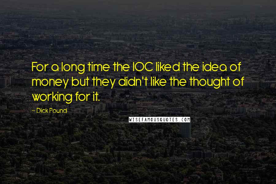 Dick Pound Quotes: For a long time the IOC liked the idea of money but they didn't like the thought of working for it.