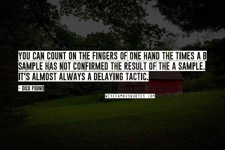 Dick Pound Quotes: You can count on the fingers of one hand the times a B sample has not confirmed the result of the A sample. It's almost always a delaying tactic.