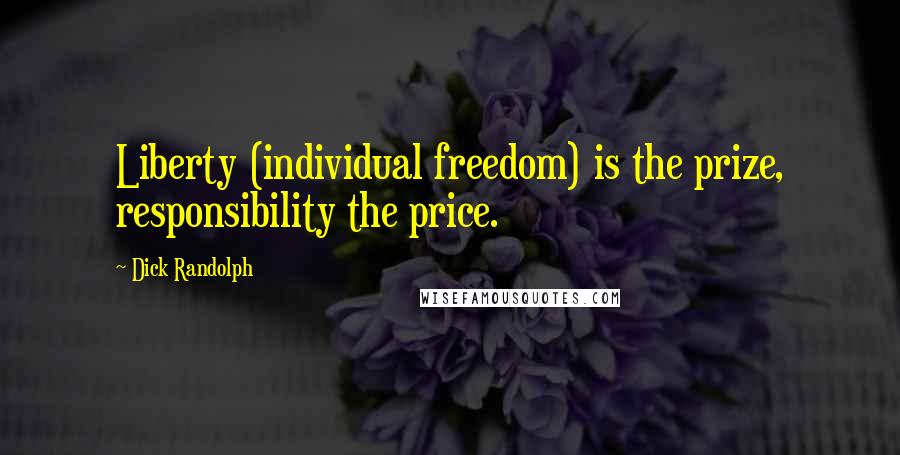 Dick Randolph Quotes: Liberty (individual freedom) is the prize, responsibility the price.