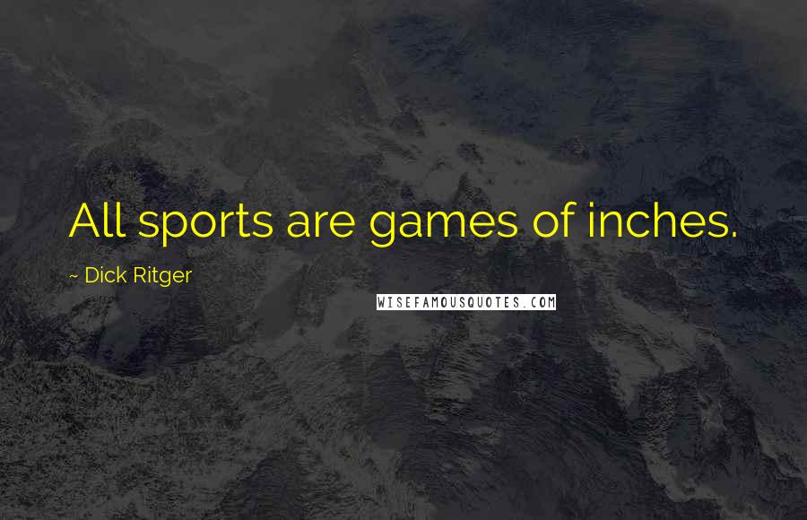 Dick Ritger Quotes: All sports are games of inches.