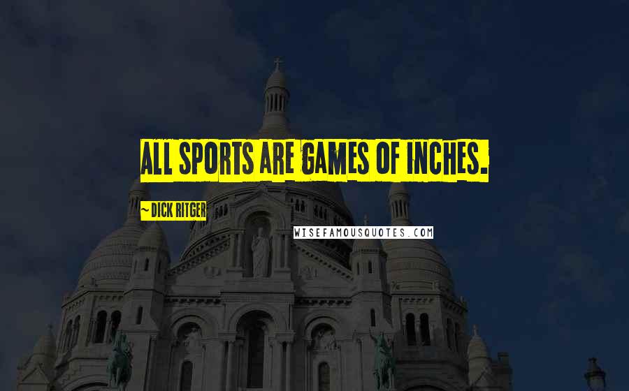 Dick Ritger Quotes: All sports are games of inches.