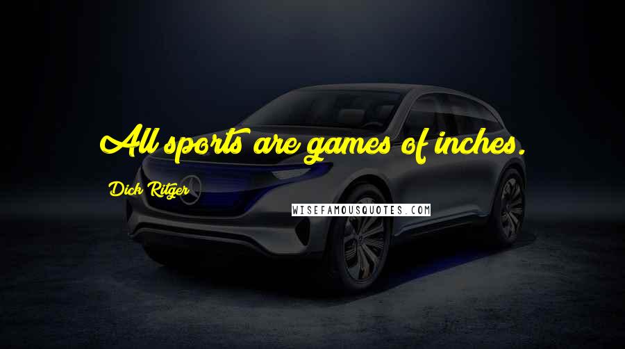 Dick Ritger Quotes: All sports are games of inches.