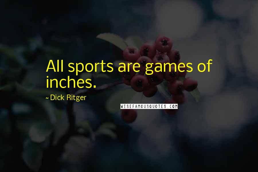 Dick Ritger Quotes: All sports are games of inches.