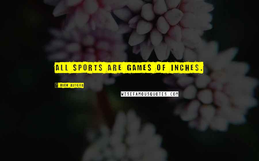 Dick Ritger Quotes: All sports are games of inches.