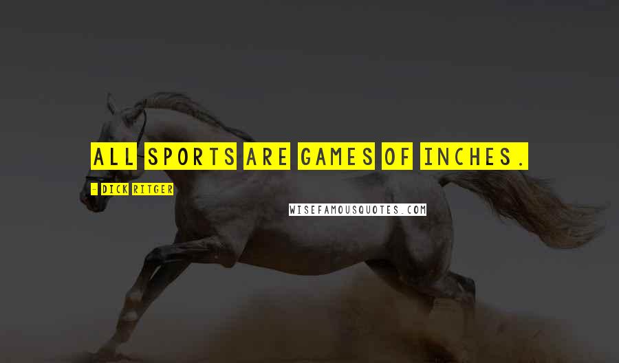 Dick Ritger Quotes: All sports are games of inches.