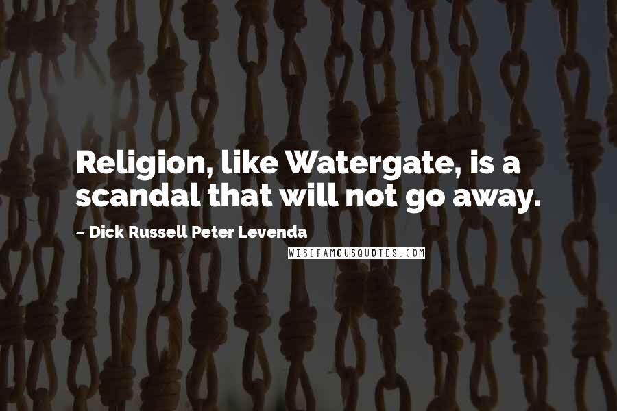 Dick Russell Peter Levenda Quotes: Religion, like Watergate, is a scandal that will not go away.
