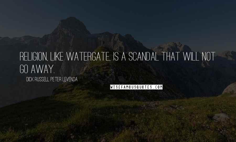 Dick Russell Peter Levenda Quotes: Religion, like Watergate, is a scandal that will not go away.