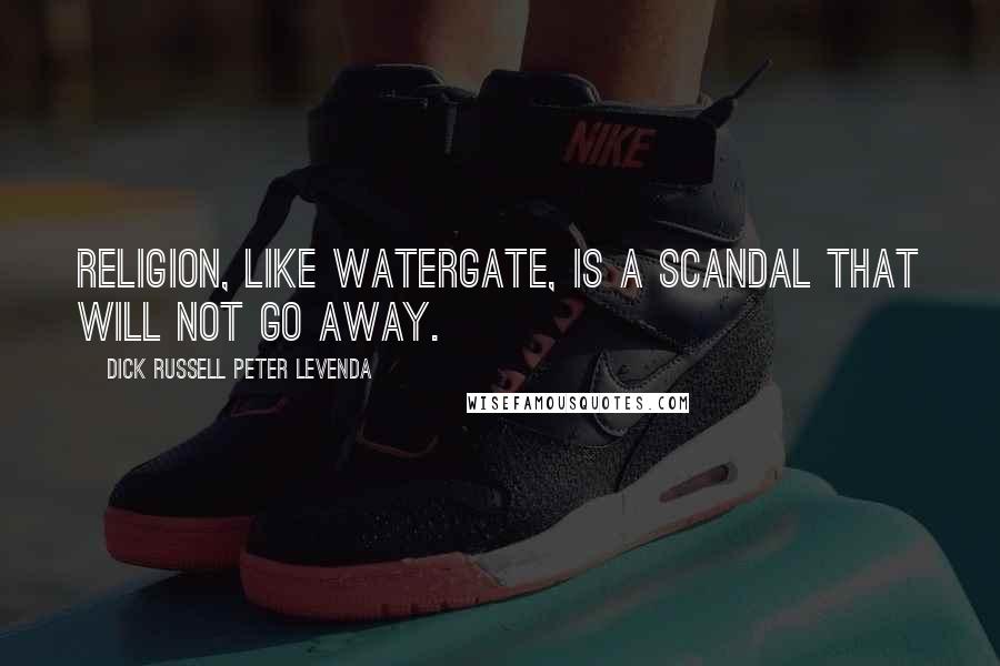 Dick Russell Peter Levenda Quotes: Religion, like Watergate, is a scandal that will not go away.