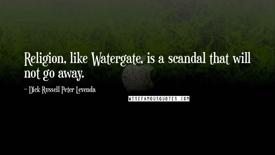 Dick Russell Peter Levenda Quotes: Religion, like Watergate, is a scandal that will not go away.