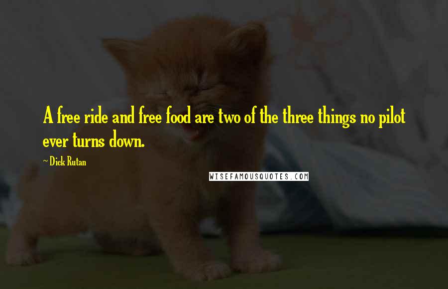 Dick Rutan Quotes: A free ride and free food are two of the three things no pilot ever turns down.