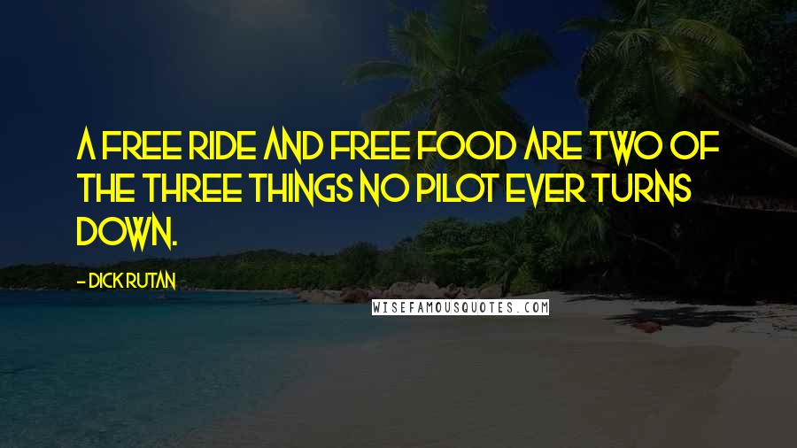 Dick Rutan Quotes: A free ride and free food are two of the three things no pilot ever turns down.