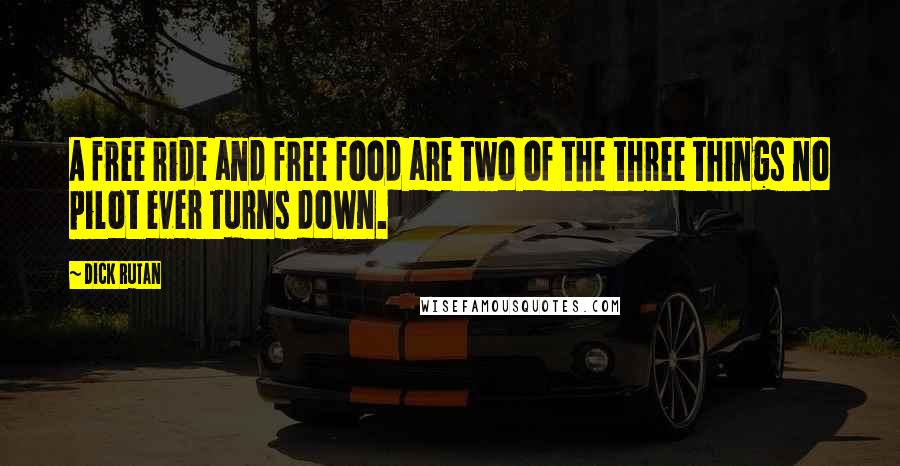 Dick Rutan Quotes: A free ride and free food are two of the three things no pilot ever turns down.