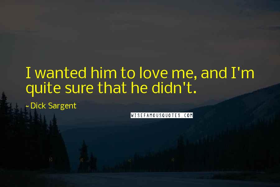 Dick Sargent Quotes: I wanted him to love me, and I'm quite sure that he didn't.