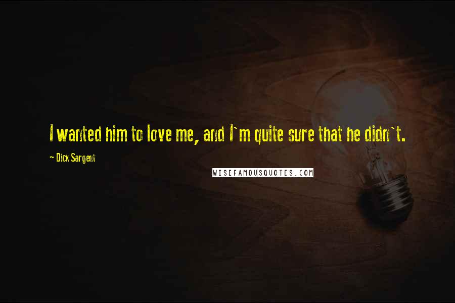 Dick Sargent Quotes: I wanted him to love me, and I'm quite sure that he didn't.