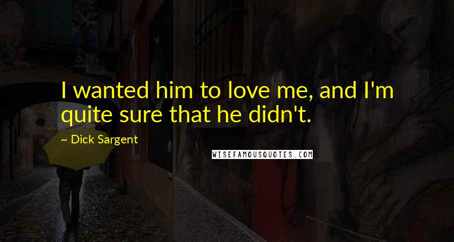 Dick Sargent Quotes: I wanted him to love me, and I'm quite sure that he didn't.